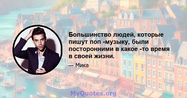 Большинство людей, которые пишут поп -музыку, были посторонними в какое -то время в своей жизни.