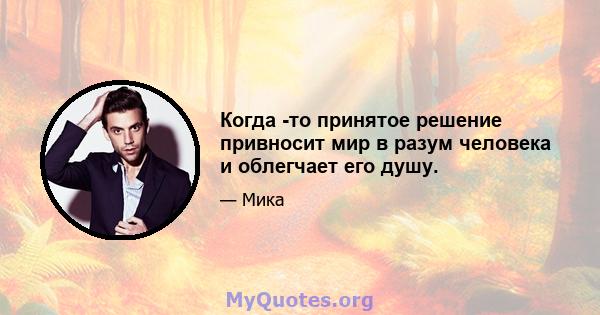 Когда -то принятое решение привносит мир в разум человека и облегчает его душу.