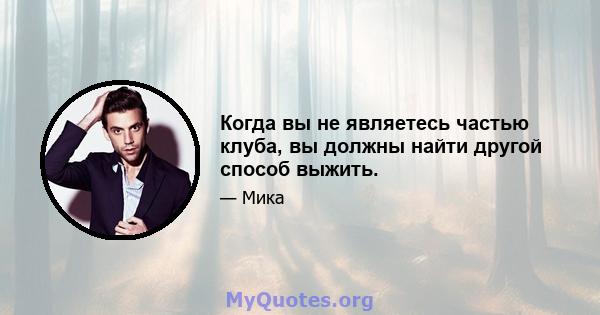 Когда вы не являетесь частью клуба, вы должны найти другой способ выжить.