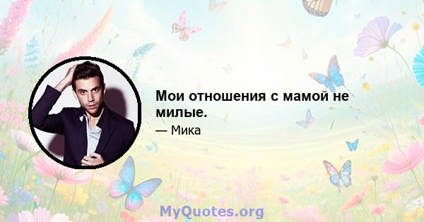 Мои отношения с мамой не милые.