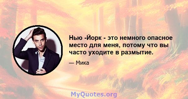 Нью -Йорк - это немного опасное место для меня, потому что вы часто уходите в размытие.