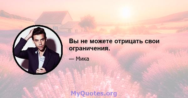 Вы не можете отрицать свои ограничения.