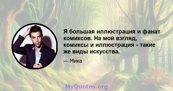 Я большая иллюстрация и фанат комиксов. На мой взгляд, комиксы и иллюстрация - такие же виды искусства.