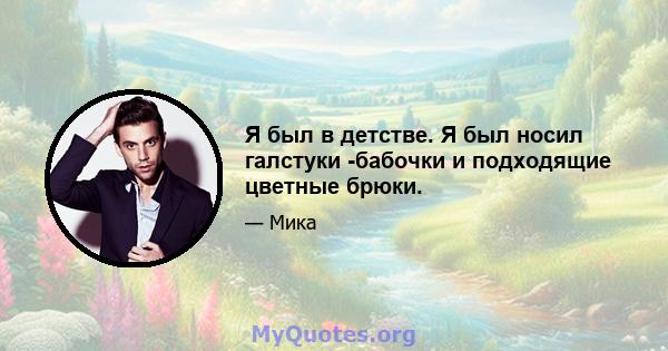 Я был в детстве. Я был носил галстуки -бабочки и подходящие цветные брюки.