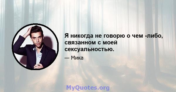 Я никогда не говорю о чем -либо, связанном с моей сексуальностью.