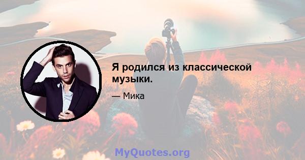 Я родился из классической музыки.