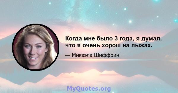 Когда мне было 3 года, я думал, что я очень хорош на лыжах.