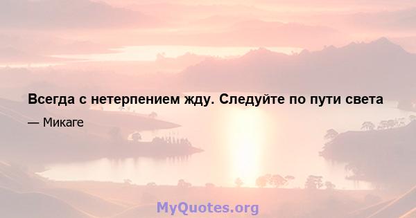 Всегда с нетерпением жду. Следуйте по пути света