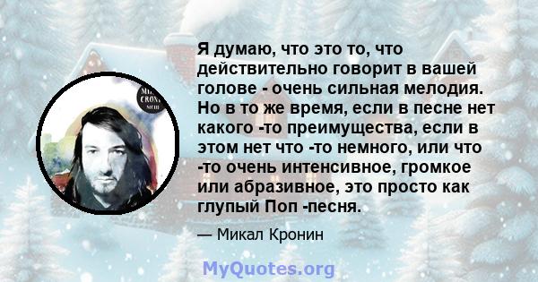 Я думаю, что это то, что действительно говорит в вашей голове - очень сильная мелодия. Но в то же время, если в песне нет какого -то преимущества, если в этом нет что -то немного, или что -то очень интенсивное, громкое