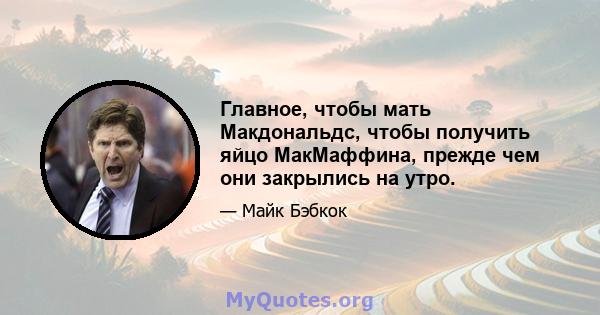 Главное, чтобы мать Макдональдс, чтобы получить яйцо МакМаффина, прежде чем они закрылись на утро.