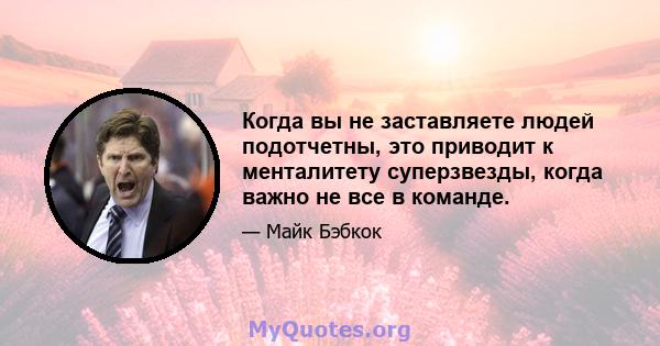 Когда вы не заставляете людей подотчетны, это приводит к менталитету суперзвезды, когда важно не все в команде.