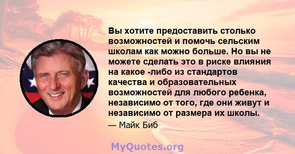 Вы хотите предоставить столько возможностей и помочь сельским школам как можно больше. Но вы не можете сделать это в риске влияния на какое -либо из стандартов качества и образовательных возможностей для любого ребенка, 