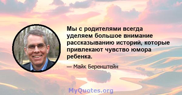 Мы с родителями всегда уделяем большое внимание рассказыванию историй, которые привлекают чувство юмора ребенка.