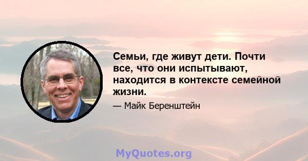 Семьи, где живут дети. Почти все, что они испытывают, находится в контексте семейной жизни.