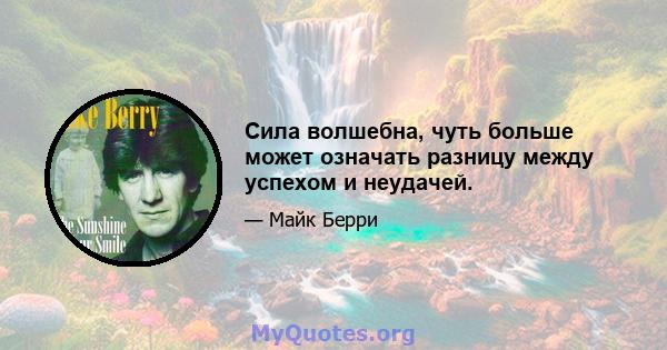 Сила волшебна, чуть больше может означать разницу между успехом и неудачей.