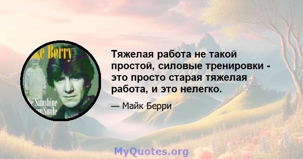 Тяжелая работа не такой простой, силовые тренировки - это просто старая тяжелая работа, и это нелегко.