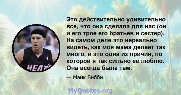 Это действительно удивительно все, что она сделала для нас (он и его трое его братьев и сестер). На самом деле это нереально видеть, как моя мама делает так много, и это одна из причин, по которой я так сильно ее люблю. 