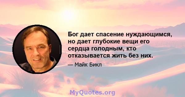 Бог дает спасение нуждающимся, но дает глубокие вещи его сердца голодным, кто отказывается жить без них.