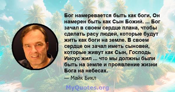 Бог намеревается быть как боги, Он намерен быть как Сын Божий. ... Бог зачал в своем сердце плана, чтобы сделать расу людей, которые будут жить как боги на земле. В своем сердце он зачал иметь сыновей, которые живут как 