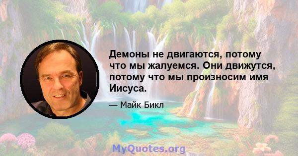 Демоны не двигаются, потому что мы жалуемся. Они движутся, потому что мы произносим имя Иисуса.