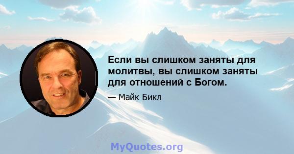 Если вы слишком заняты для молитвы, вы слишком заняты для отношений с Богом.