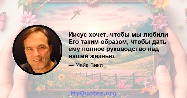 Иисус хочет, чтобы мы любили Его таким образом, чтобы дать ему полное руководство над нашей жизнью.