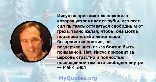 Иисус не приезжает за церковью, которая устремляет ее зубы, изо всех сил пытаясь оставаться свободным от греха, тайно желая, чтобы она могла побаловать себя небольшой безнравственностью, но воздержавшись из -за боязни