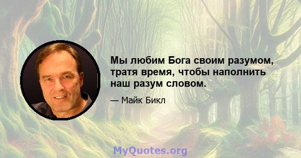 Мы любим Бога своим разумом, тратя время, чтобы наполнить наш разум словом.