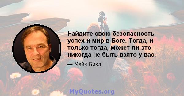 Найдите свою безопасность, успех и мир в Боге. Тогда, и только тогда, может ли это никогда не быть взято у вас.