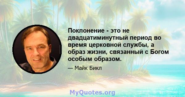 Поклонение - это не двадцатиминутный период во время церковной службы, а образ жизни, связанный с Богом особым образом.