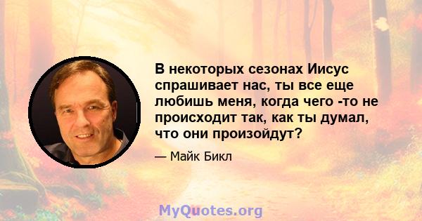 В некоторых сезонах Иисус спрашивает нас, ты все еще любишь меня, когда чего -то не происходит так, как ты думал, что они произойдут?