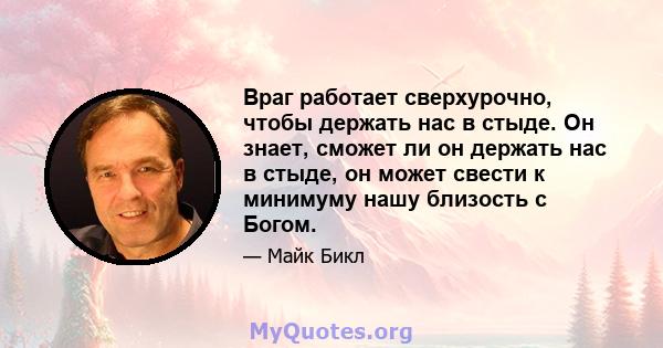 Враг работает сверхурочно, чтобы держать нас в стыде. Он знает, сможет ли он держать нас в стыде, он может свести к минимуму нашу близость с Богом.