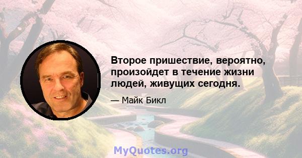 Второе пришествие, вероятно, произойдет в течение жизни людей, живущих сегодня.