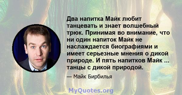 Два напитка Майк любит танцевать и знает волшебный трюк. Принимая во внимание, что ни один напиток Майк не наслаждается биографиями и имеет серьезные мнения о дикой природе. И пять напитков Майк ... танцы с дикой