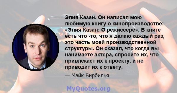 Элия ​​Казан. Он написал мою любимую книгу о кинопроизводстве: «Элия Казан: О режиссере». В книге есть что -то, что я делаю каждый раз, это часть моей производственной структуры. Он сказал, что когда вы нанимаете