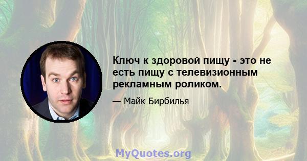 Ключ к здоровой пищу - это не есть пищу с телевизионным рекламным роликом.