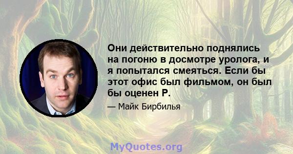 Они действительно поднялись на погоню в досмотре уролога, и я попытался смеяться. Если бы этот офис был фильмом, он был бы оценен Р.