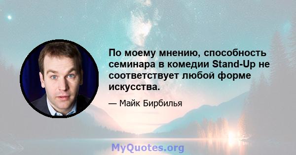 По моему мнению, способность семинара в комедии Stand-Up не соответствует любой форме искусства.