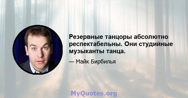 Резервные танцоры абсолютно респектабельны. Они студийные музыканты танца.