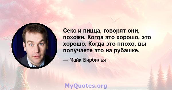 Секс и пицца, говорят они, похожи. Когда это хорошо, это хорошо. Когда это плохо, вы получаете это на рубашке.