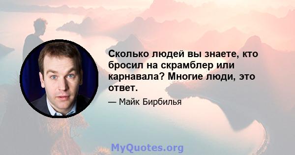 Сколько людей вы знаете, кто бросил на скрамблер или карнавала? Многие люди, это ответ.