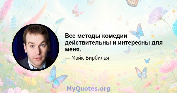 Все методы комедии действительны и интересны для меня.