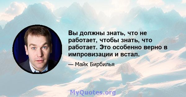 Вы должны знать, что не работает, чтобы знать, что работает. Это особенно верно в импровизации и встал.