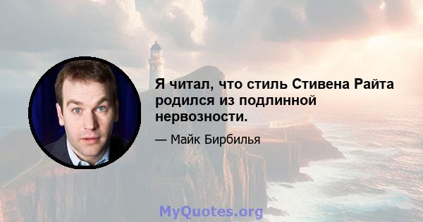 Я читал, что стиль Стивена Райта родился из подлинной нервозности.