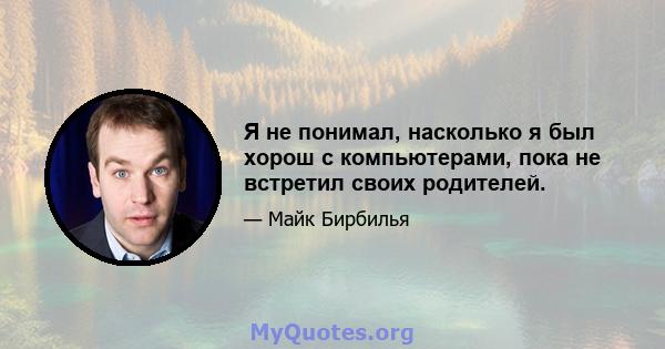 Я не понимал, насколько я был хорош с компьютерами, пока не встретил своих родителей.