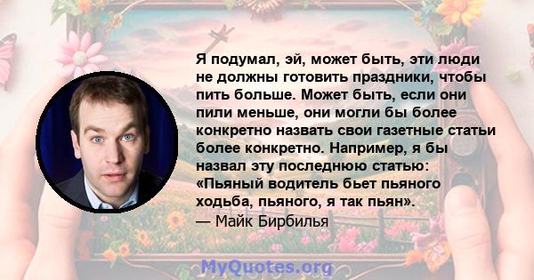 Я подумал, эй, может быть, эти люди не должны готовить праздники, чтобы пить больше. Может быть, если они пили меньше, они могли бы более конкретно назвать свои газетные статьи более конкретно. Например, я бы назвал эту 