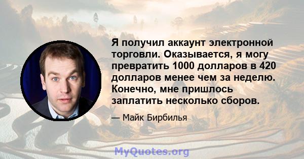 Я получил аккаунт электронной торговли. Оказывается, я могу превратить 1000 долларов в 420 долларов менее чем за неделю. Конечно, мне пришлось заплатить несколько сборов.