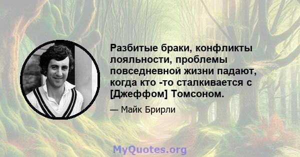 Разбитые браки, конфликты лояльности, проблемы повседневной жизни падают, когда кто -то сталкивается с [Джеффом] Томсоном.