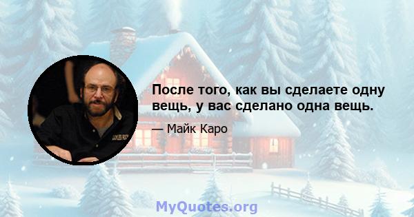 После того, как вы сделаете одну вещь, у вас сделано одна вещь.