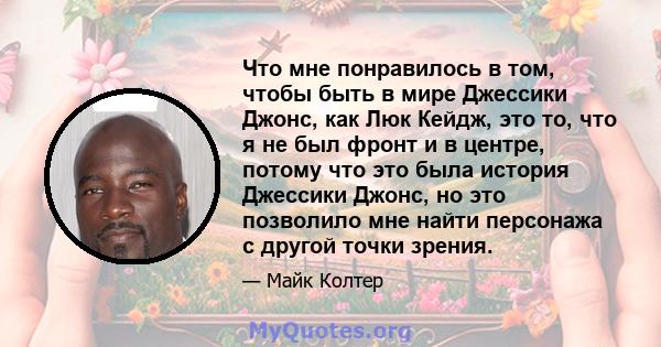 Что мне понравилось в том, чтобы быть в мире Джессики Джонс, как Люк Кейдж, это то, что я не был фронт и в центре, потому что это была история Джессики Джонс, но это позволило мне найти персонажа с другой точки зрения.